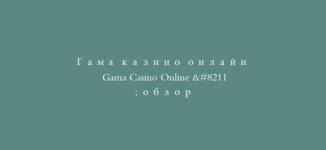 Гама казино онлайн – Gama Casino Online – обзор