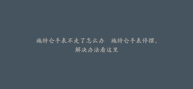 施特仑手表不走了怎么办–施特仑手表停摆，解决办法看这里