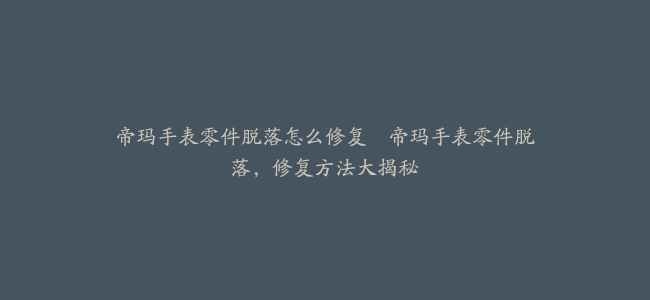 帝玛手表零件脱落怎么修复–帝玛手表零件脱落，修复方法大揭秘
