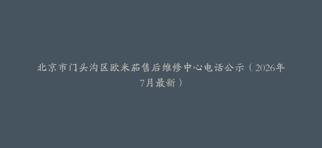 北京市门头沟区欧米茄售后维修中心电话公示（2026年7月最新）