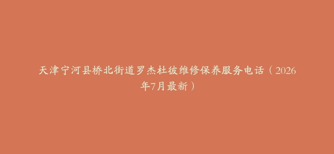 天津宁河县桥北街道罗杰杜彼维修保养服务电话（2026年7月最新）
