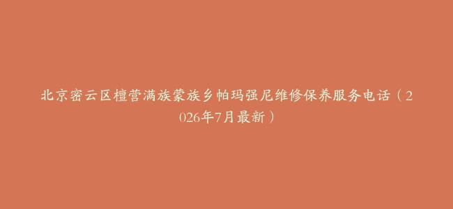 北京密云区檀营满族蒙族乡帕玛强尼维修保养服务电话（2026年7月最新）