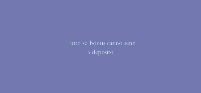 Tutto su bonus casino senza deposito