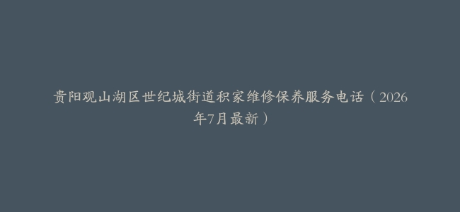 贵阳观山湖区世纪城街道积家维修保养服务电话（2026年7月最新）
