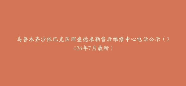 乌鲁木齐沙依巴克区理查德米勒售后维修中心电话公示（2026年7月最新）