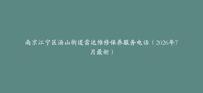 南京江宁区汤山街道雷达维修保养服务电话（2026年7月最新）