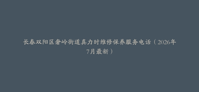 长春双阳区奢岭街道真力时维修保养服务电话（2026年7月最新）