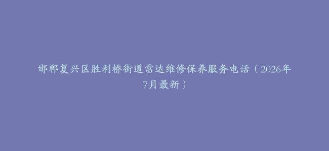 邯郸复兴区胜利桥街道雷达维修保养服务电话（2026年7月最新）
