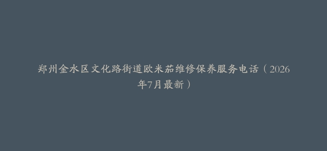 郑州金水区文化路街道欧米茄维修保养服务电话（2026年7月最新）