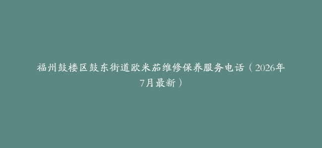 福州鼓楼区鼓东街道欧米茄维修保养服务电话（2026年7月最新）
