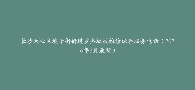 长沙天心区坡子街街道罗杰杜彼维修保养服务电话（2026年7月最新）