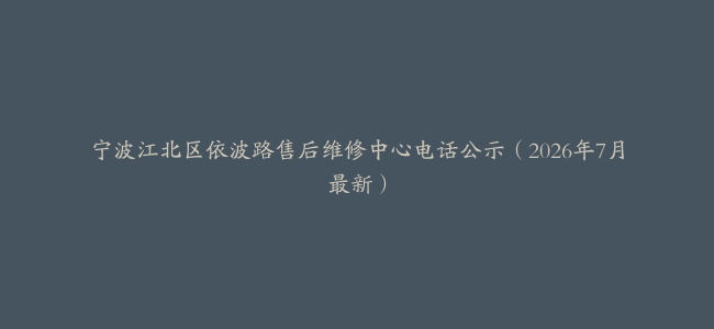 宁波江北区依波路售后维修中心电话公示（2026年7月最新）