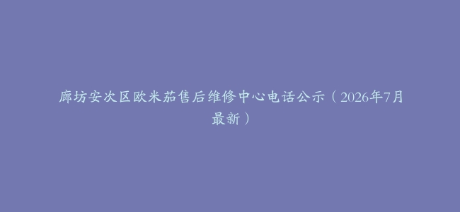 廊坊安次区欧米茄售后维修中心电话公示（2026年7月最新）