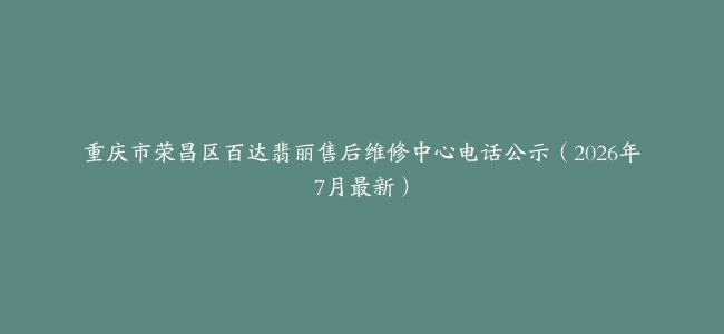 重庆市荣昌区百达翡丽售后维修中心电话公示（2026年7月最新）