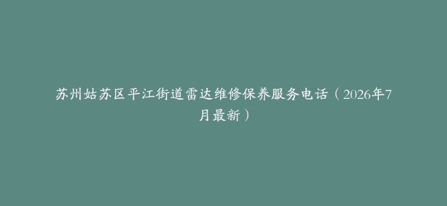 苏州姑苏区平江街道雷达维修保养服务电话（2026年7月最新）