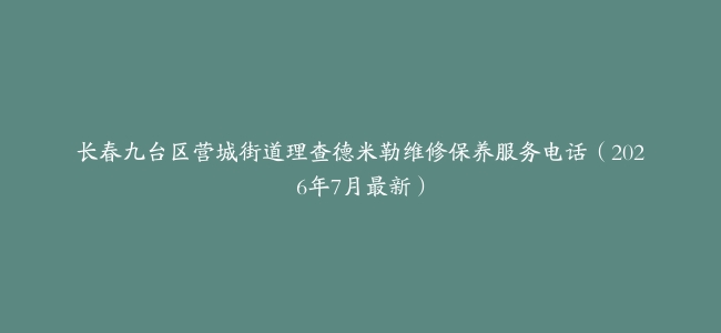 长春九台区营城街道理查德米勒维修保养服务电话（2026年7月最新）