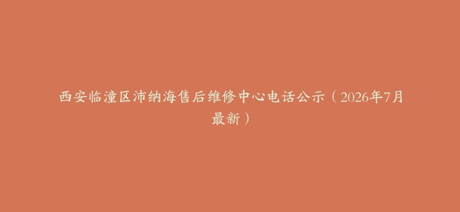 西安临潼区沛纳海售后维修中心电话公示（2026年7月最新）