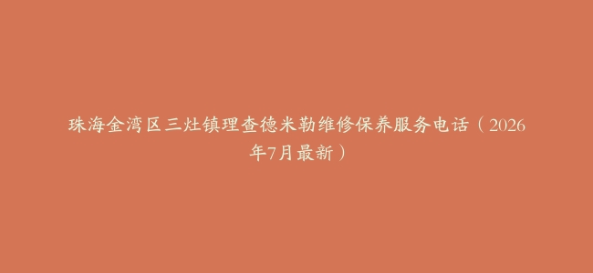 珠海金湾区三灶镇理查德米勒维修保养服务电话（2026年7月最新）