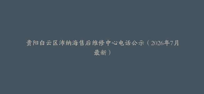 贵阳白云区沛纳海售后维修中心电话公示（2026年7月最新）