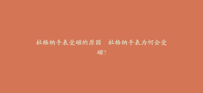 杜格纳手表受磁的原因–杜格纳手表为何会受磁？
