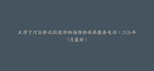 天津宁河区桥北街道沛纳海维修保养服务电话（2026年7月最新）