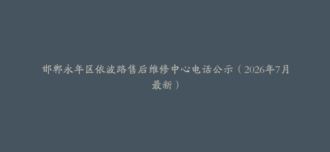 邯郸永年区依波路售后维修中心电话公示（2026年7月最新）