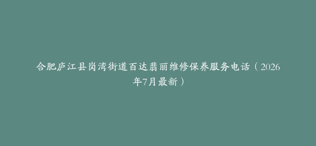合肥庐江县岗湾街道百达翡丽维修保养服务电话（2026年7月最新）