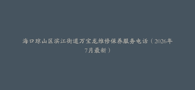 海口琼山区滨江街道万宝龙维修保养服务电话（2026年7月最新）