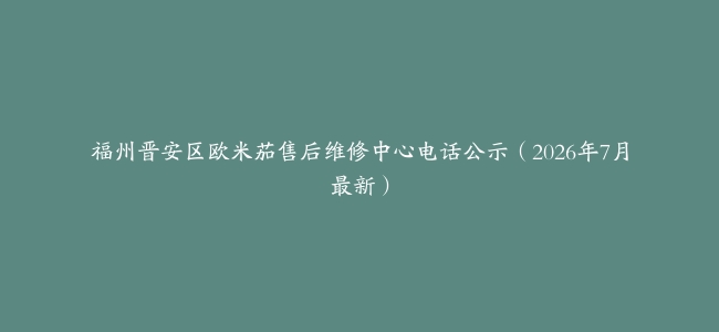 福州晋安区欧米茄售后维修中心电话公示（2026年7月最新）