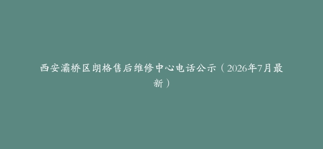 西安灞桥区朗格售后维修中心电话公示（2026年7月最新）