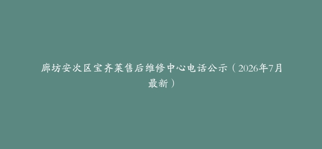 廊坊安次区宝齐莱售后维修中心电话公示（2026年7月最新）