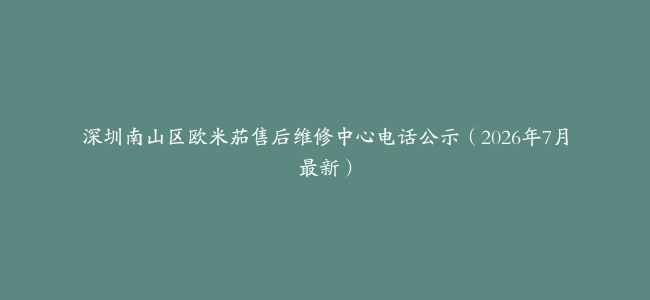 深圳南山区欧米茄售后维修中心电话公示（2026年7月最新）