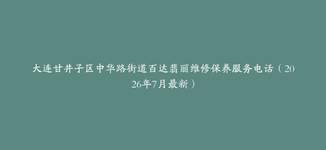 大连甘井子区中华路街道百达翡丽维修保养服务电话（2026年7月最新）