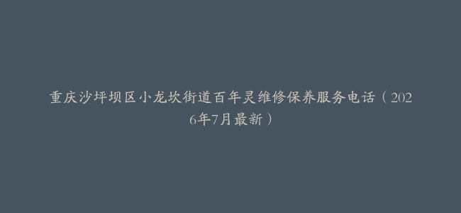 重庆沙坪坝区小龙坎街道百年灵维修保养服务电话（2026年7月最新）