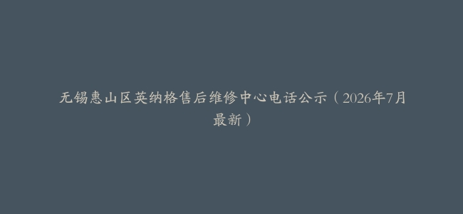 无锡惠山区英纳格售后维修中心电话公示（2026年7月最新）