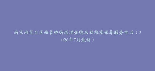 南京雨花台区西善桥街道理查德米勒维修保养服务电话（2026年7月最新）
