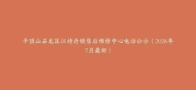 平顶山石龙区江诗丹顿售后维修中心电话公示（2026年7月最新）