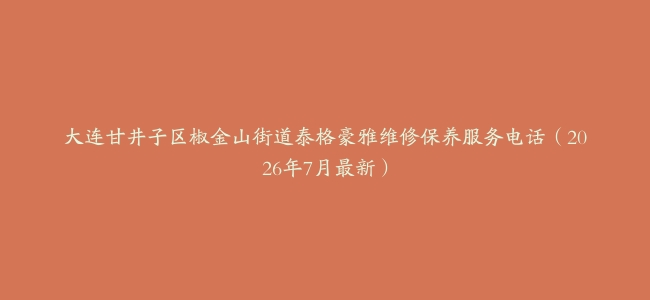 大连甘井子区椒金山街道泰格豪雅维修保养服务电话(2026年7月最新)缩略图 大连甘井子区椒金山街道泰格豪雅维修保养服务电话(2026年7月最新)