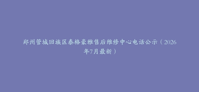 郑州管城回族区泰格豪雅售后维修中心电话公示（2026年7月最新）