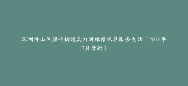 深圳坪山区碧岭街道真力时维修保养服务电话（2026年7月最新）