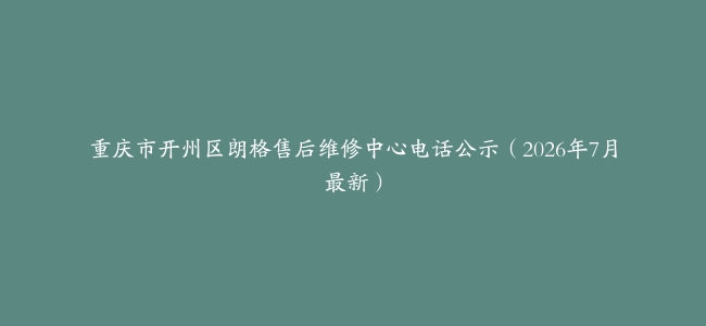 重庆市开州区朗格售后维修中心电话公示（2026年7月最新）