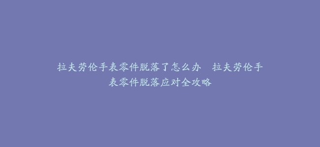 拉夫劳伦手表零件脱落了怎么办–拉夫劳伦手表零件脱落应对全攻略