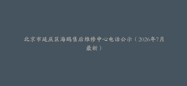 北京市延庆区海鸥售后维修中心电话公示（2026年7月最新）