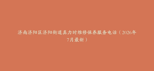 济南济阳区济阳街道真力时维修保养服务电话（2026年7月最新）