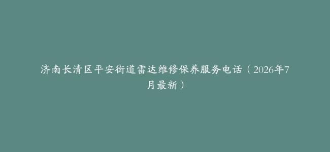 济南长清区平安街道雷达维修保养服务电话（2026年7月最新）