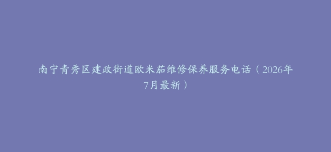 南宁青秀区建政街道欧米茄维修保养服务电话（2026年7月最新）