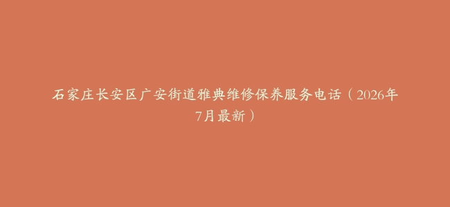 石家庄长安区广安街道雅典维修保养服务电话（2026年7月最新）