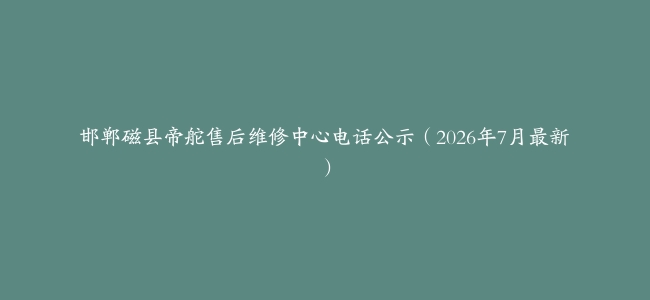 邯郸磁县帝舵售后维修中心电话公示（2026年7月最新）