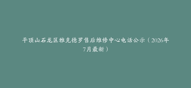 平顶山石龙区雅克德罗售后维修中心电话公示（2026年7月最新）