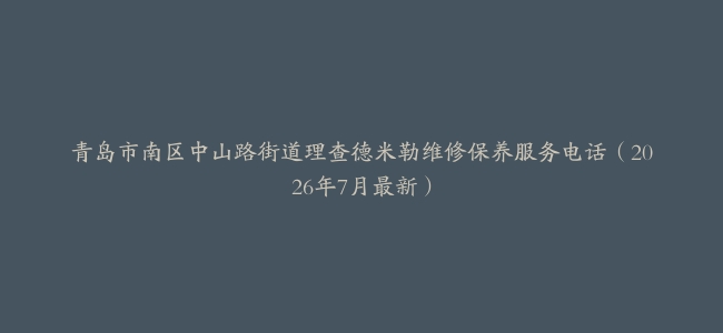 青岛市南区中山路街道理查德米勒维修保养服务电话（2026年7月最新）